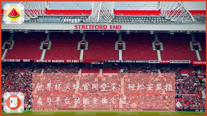 世界杯买球官网登录：轻松安装指南与平台功能全面介绍