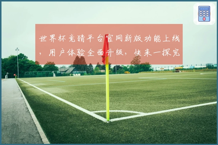 世界杯竞猜平台官网新版功能上线，用户体验全面升级，快来一探究竟