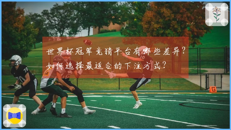 世界杯冠军竞猜平台有哪些差异?如何选择最适合的下注方式?