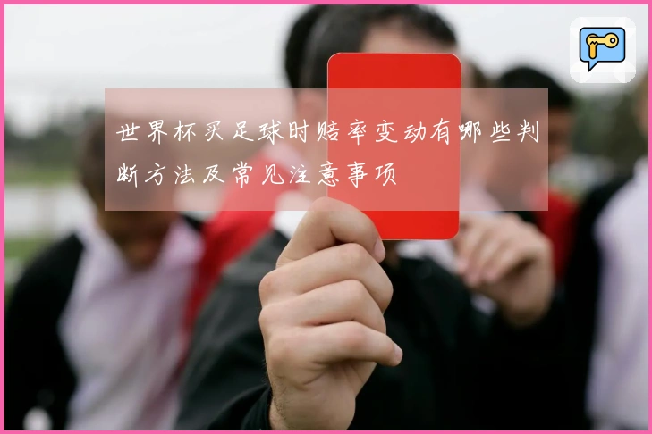 世界杯买足球时赔率变动有哪些判断方法及常见注意事项
