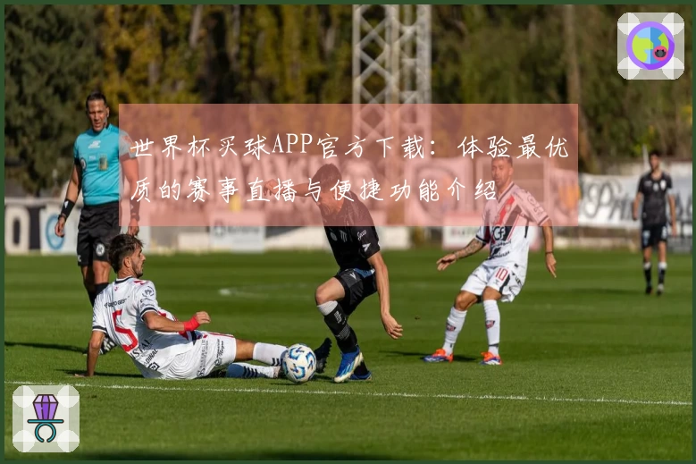 世界杯买球APP官方下载：体验最优质的赛事直播与便捷功能介绍