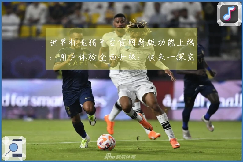 世界杯竞猜平台官网新版功能上线，用户体验全面升级，快来一探究竟