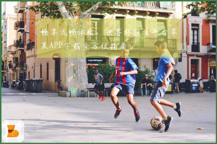 畅享流畅体验,世界杯投注平台苹果APP下载全方位指南