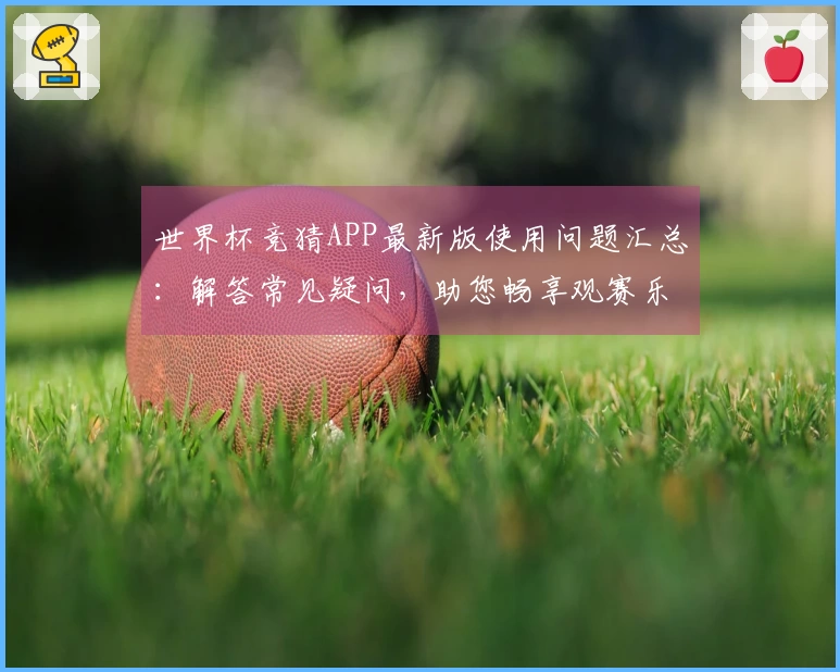 世界杯竞猜APP最新版使用问题汇总：解答常见疑问，助您畅享观赛乐趣