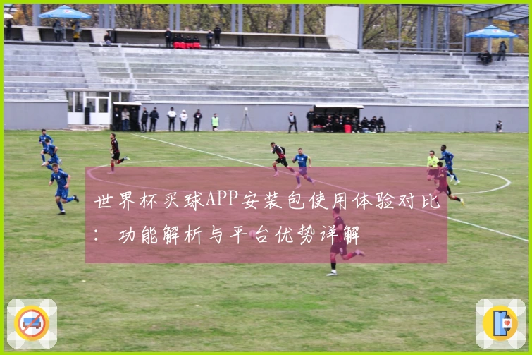 世界杯买球APP安装包使用体验对比：功能解析与平台优势详解
