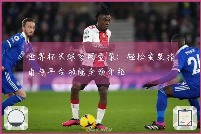 世界杯买球官网登录：轻松安装指南与平台功能全面介绍
