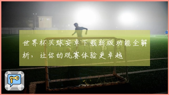 世界杯买球安卓下载新版功能全解析，让你的观赛体验更卓越