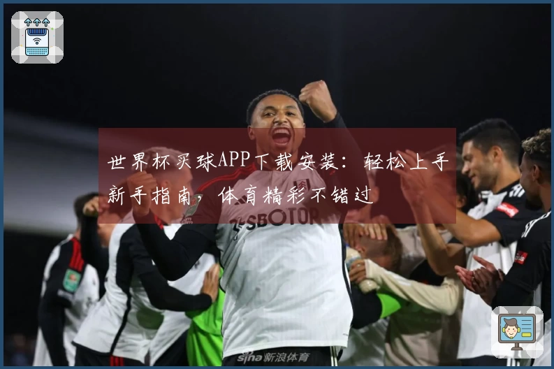 世界杯买球APP下载安装：轻松上手新手指南，体育精彩不错过