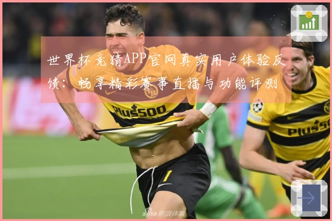 世界杯竞猜APP官网真实用户体验反馈：畅享精彩赛事直播与功能评测