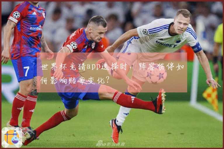 世界杯竞猜app选择时，阵容伤停如何影响赔率变化？