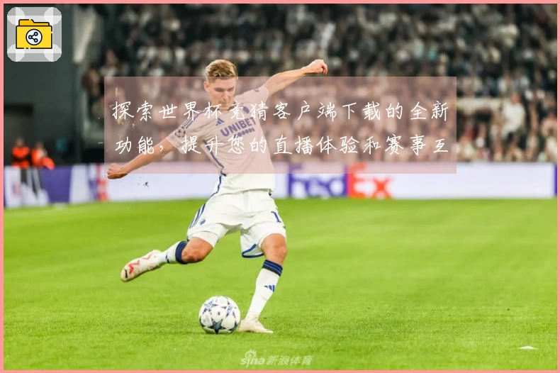 探索世界杯竞猜客户端下载的全新功能，提升您的直播体验和赛事互动乐趣！