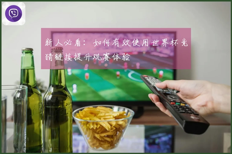 新人必看：如何有效使用世界杯竞猜链接提升观赛体验